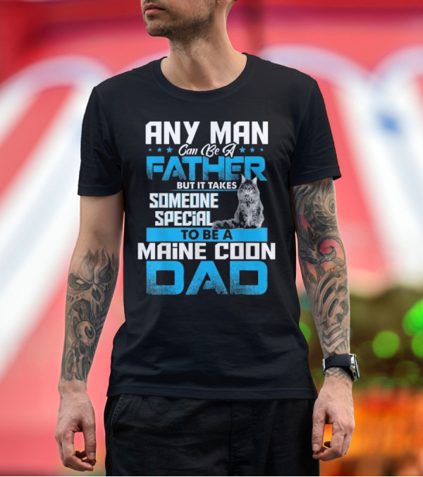 Premium T-Shirt: ANY MAN CAN BE A FATHER BUT IT TAKES SOMEONE SPECIAL TO BE A MAINE COON DAD T-Shirt ANY MAN CAN BE A FATHER BUT IT TAKES SOMEONE SPECIAL TO BE A MAINE COON DAD T-Shirt