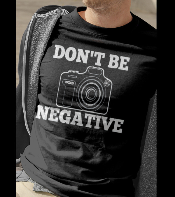 Don't Be Negative Camera Photographer Humor T-Shirt