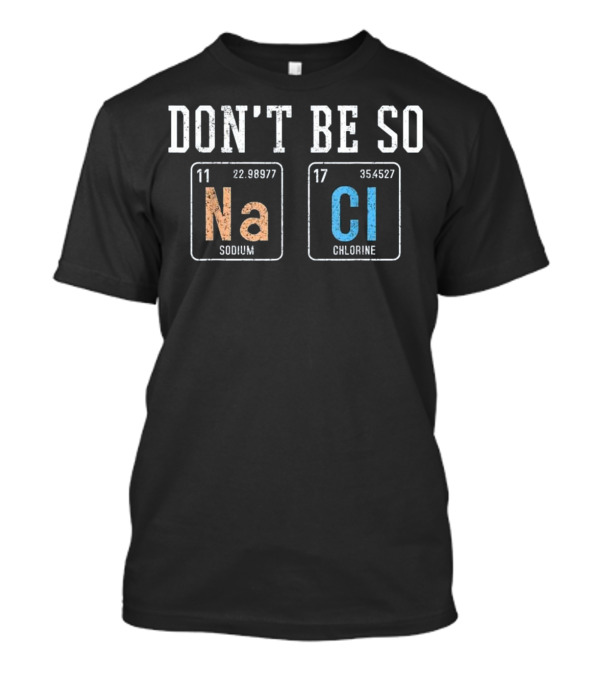 Don't Be So Na Cl Funny Salty Sodium Chlorine Chemist T-Shirt