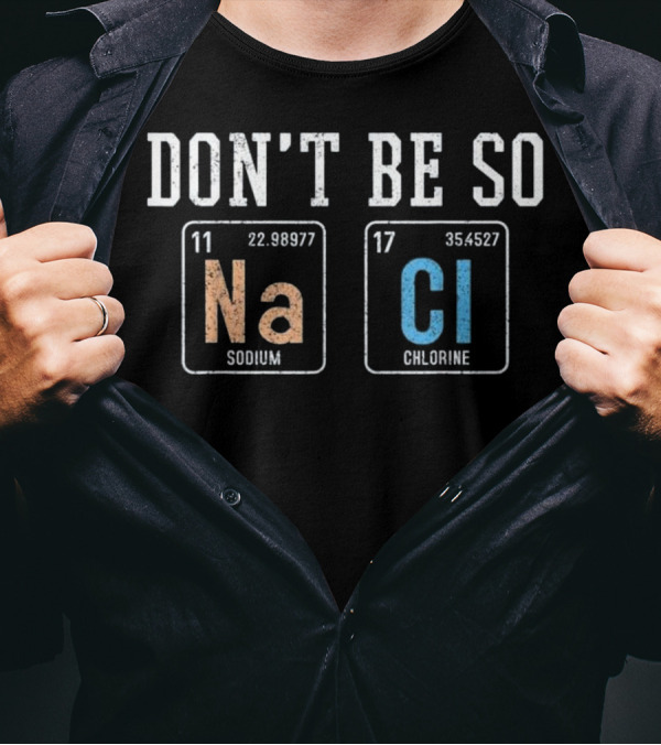 Don't Be So Na Cl Funny Salty Sodium Chlorine Chemist T-Shirt