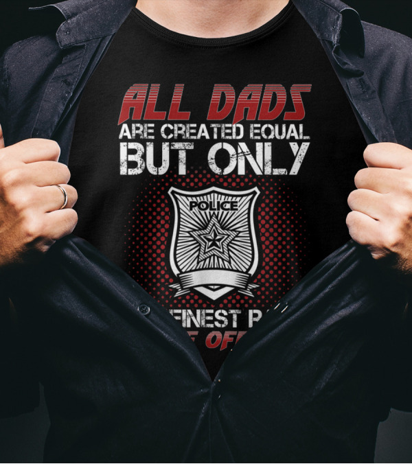 All Dads Are Created Equal But Only The Finest Raise Police Officers T-Shirt