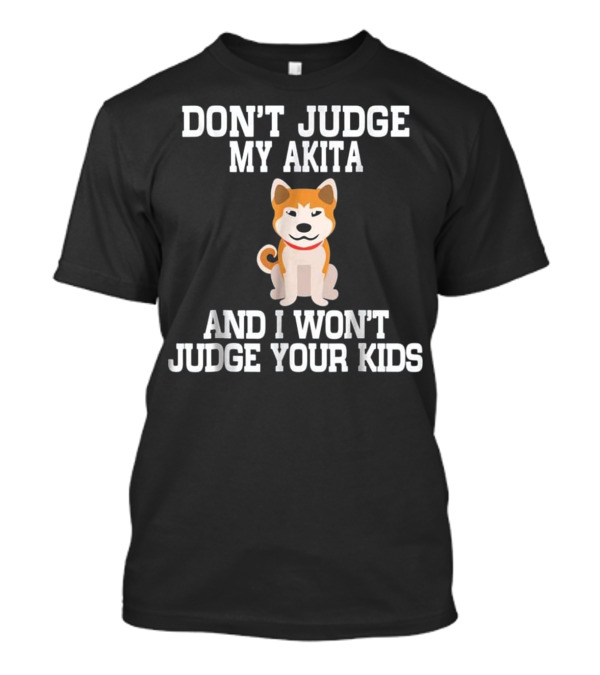 DON'T JUDGE MY AKITA AND I WON'T JUDGE YOUR KIDS T-Shirt
