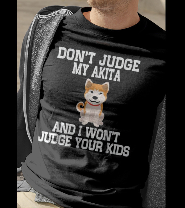 DON'T JUDGE MY AKITA AND I WON'T JUDGE YOUR KIDS T-Shirt
