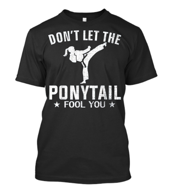 Don't Let The Ponytail Fool You Karate Judo TaeK T-Shirt
