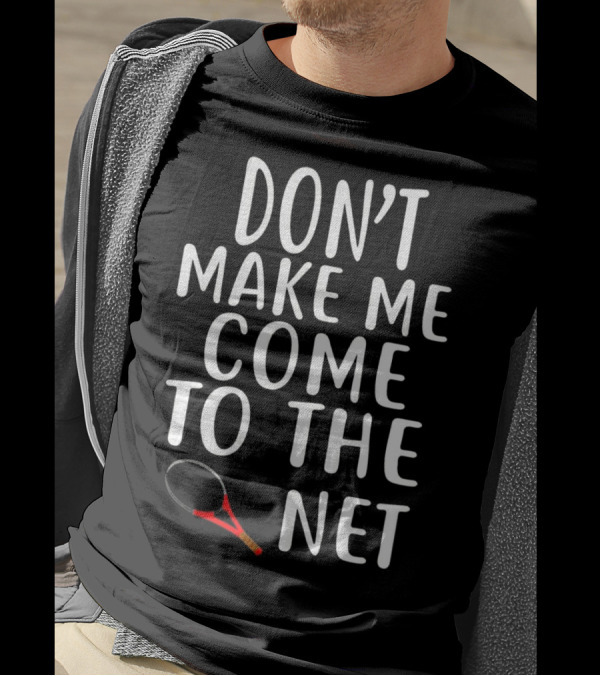 DON'T MAKE ME COME TO THE NET TENNIS RACKET T-Shirt