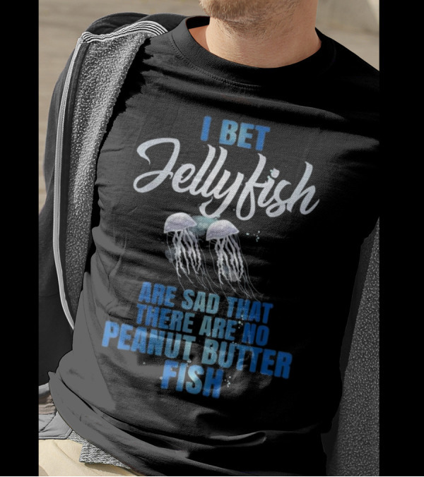 I Bet Jellyfish Are Sad That There Are No Peanut Butter Fish T-Shirt