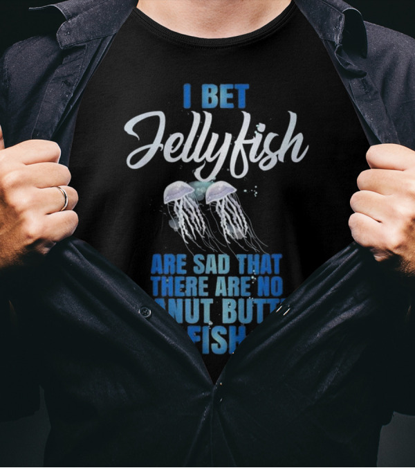 I Bet Jellyfish Are Sad That There Are No Peanut Butter Fish T-Shirt