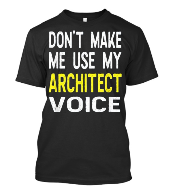 DON'T MAKE ME USE MY ARCHITECT VOICE T-Shirt