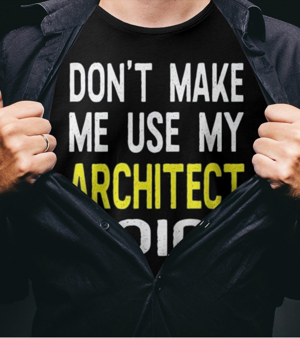 DON'T MAKE ME USE MY ARCHITECT VOICE T-Shirt