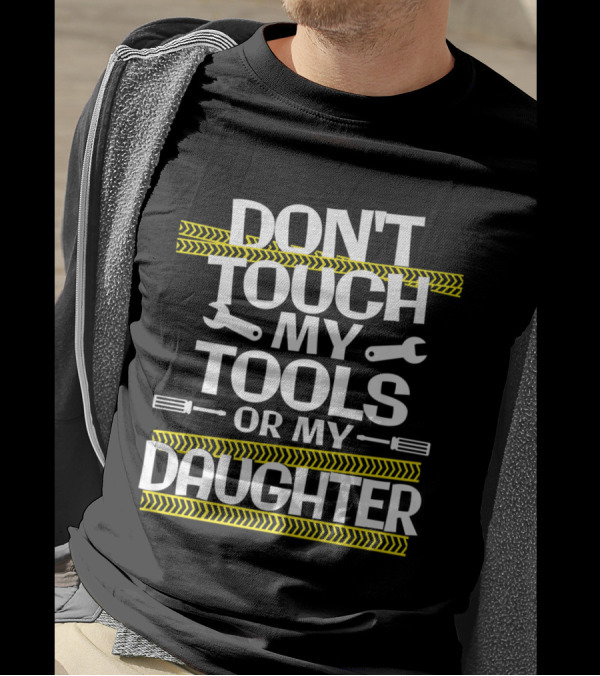 DON'T TOUCH MY TOOLS OR MY DAUGHTER T-Shirt