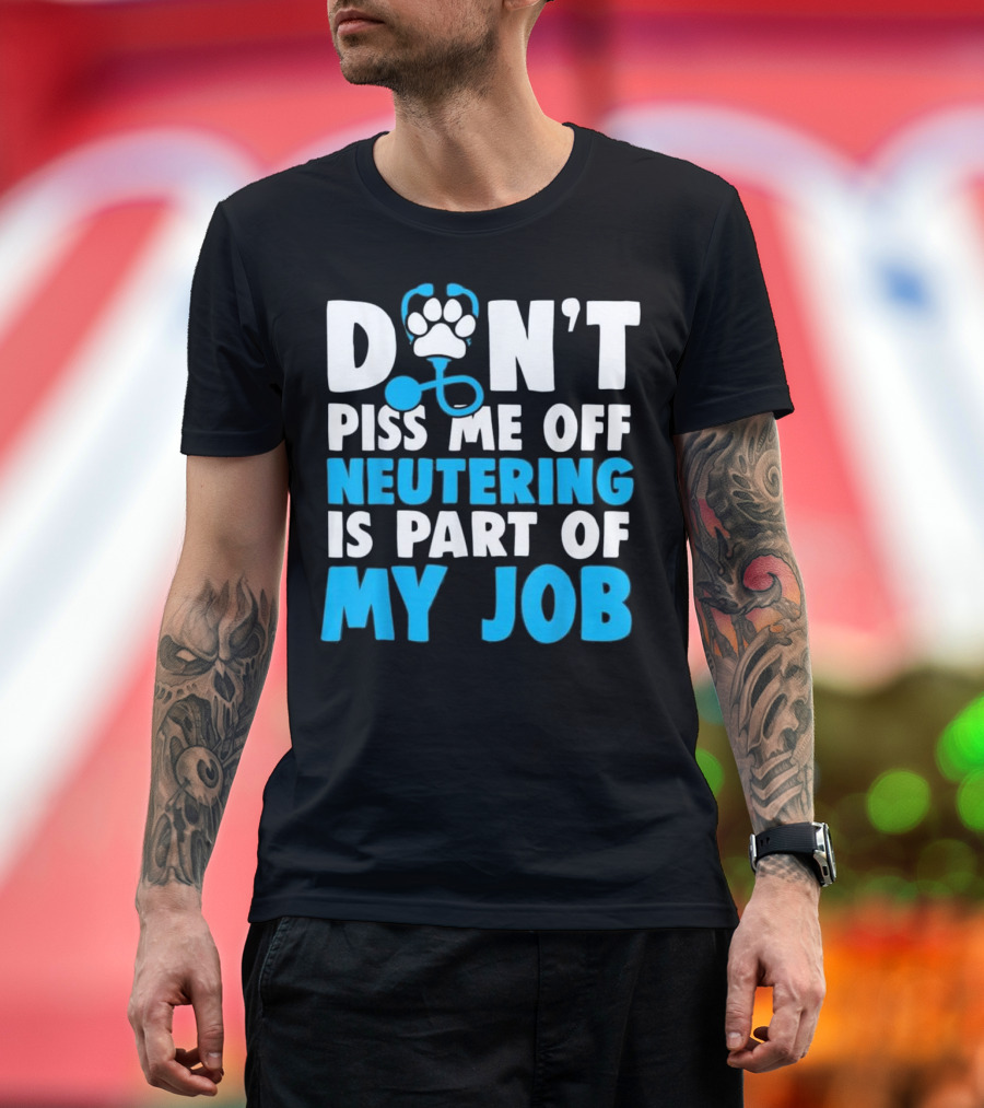 DON'T Piss Me Off Neutering Is Part Of My Job T-Shirt