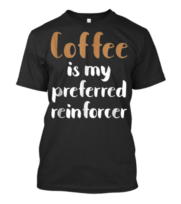 Behavior Analyst For BCBA ABA Thera Coffee Is My Preferred Reinforcer T-Shirt