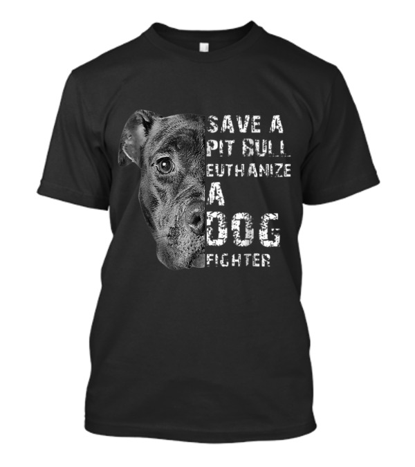 Save A Pit Bull Euthanize A Dog Fighter T-Shirt