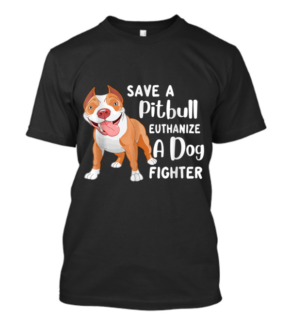 Save A Pitbull Euthanize A Dog Fighter Pit Bull Advocacy T-Shirt