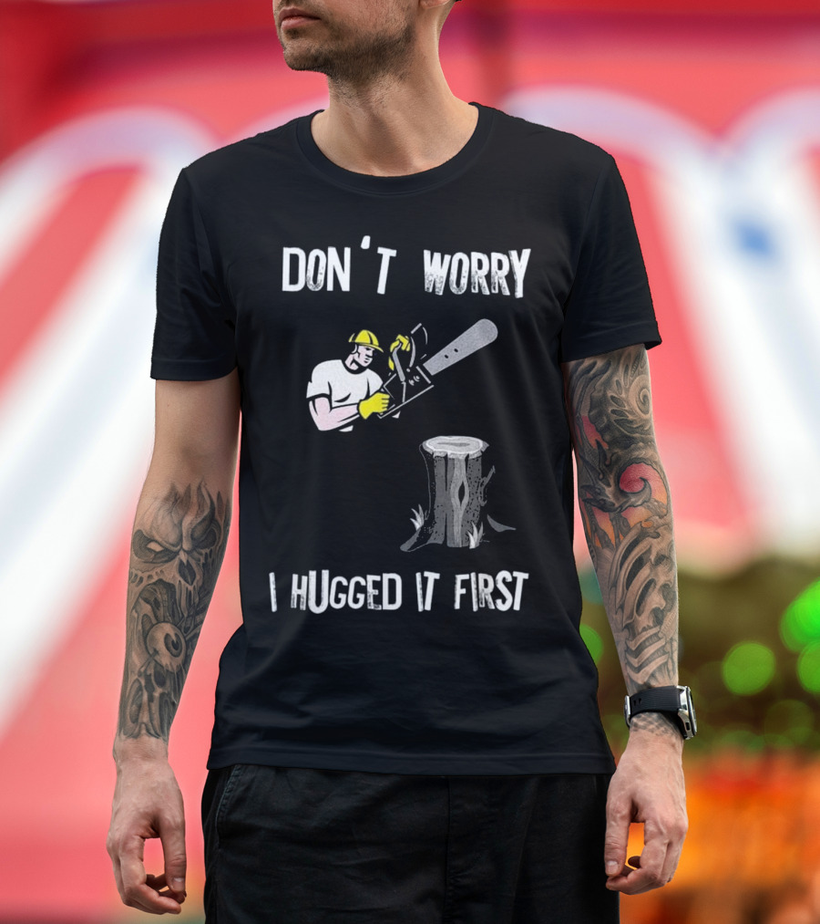 DON'T WORRY I HUGGED IT FIRST LUMBERJACK CHAINSAW TREE STUMP T-Shirt
