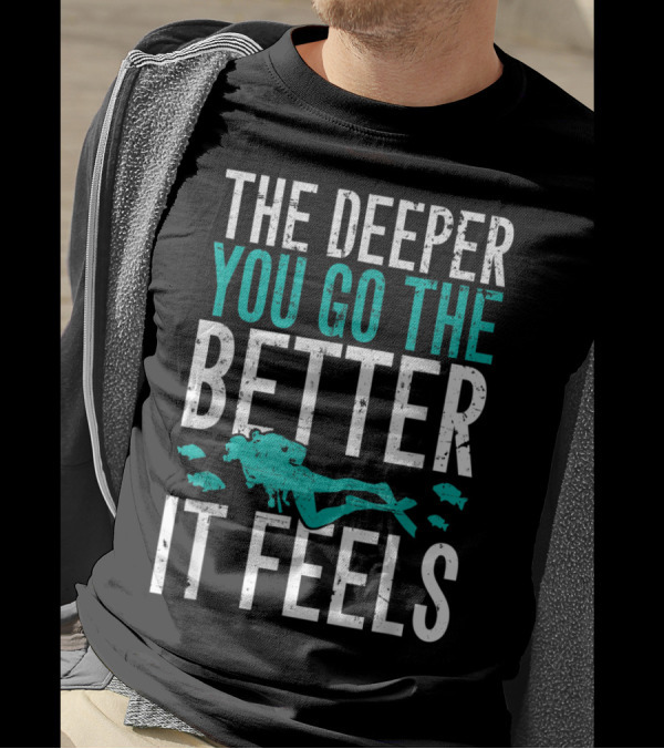 The Deeper You Go The Better It Feels Scuba Diving Adventure T-Shirt