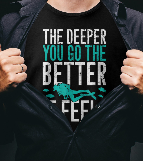 The Deeper You Go The Better It Feels Scuba Diving Adventure T-Shirt