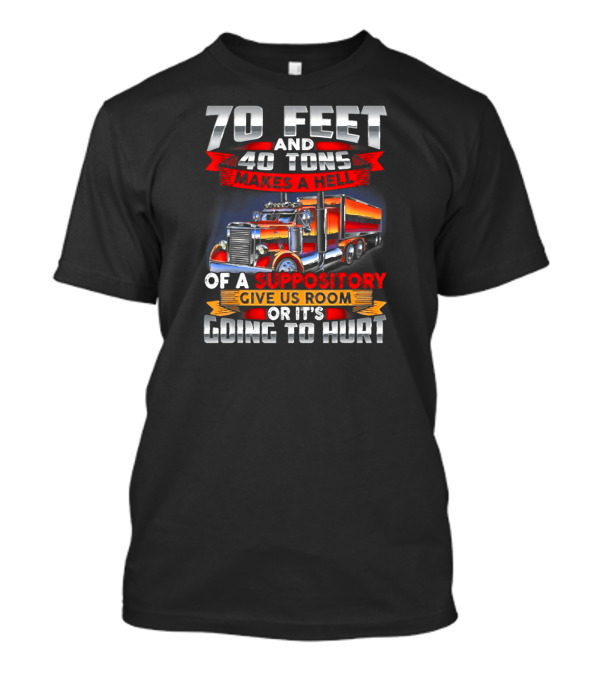70 Feet 40 Tons Makes A Hell Of A Suppository Give Us Room Or It's Going To Hurt Truck T-Shirt
