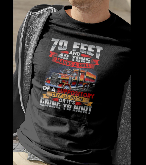 70 Feet 40 Tons Makes A Hell Of A Suppository Give Us Room Or It's Going To Hurt Truck T-Shirt