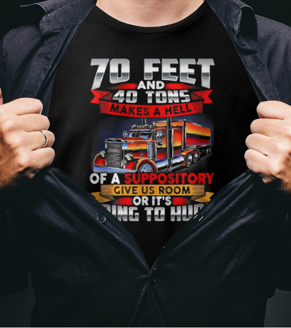 70 Feet 40 Tons Makes A Hell Of A Suppository Give Us Room Or It's Going To Hurt Truck T-Shirt