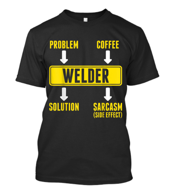 Problem Coffee Solution Sarcasm Side Effect Welder T-Shirt
