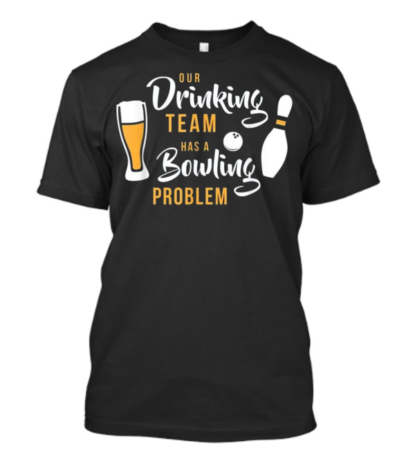 Our Drinking Team Has A Bowling Problem T-Shirt