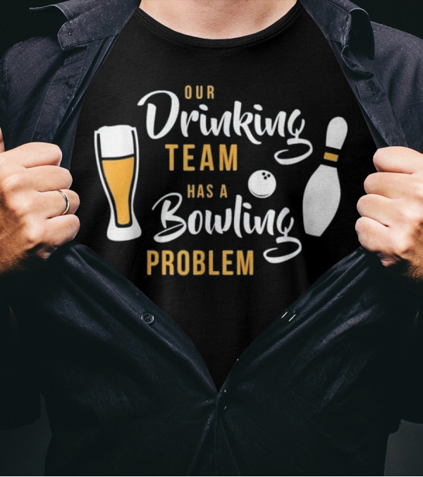 Our Drinking Team Has A Bowling Problem T-Shirt