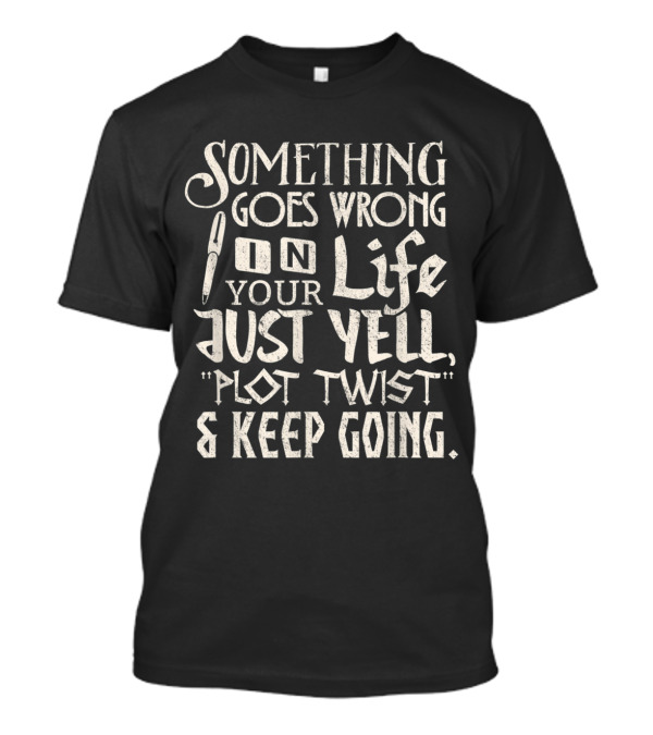 Something Goes Wrong In Your Life Just Yell Plot Twist And Keep Going T-Shirt
