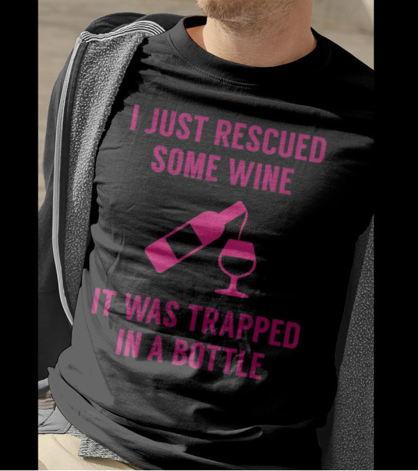 I Just Rescued Some Wine It Was Trapped In A Bottle T-Shirt