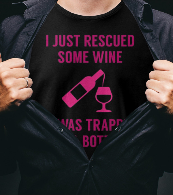 I Just Rescued Some Wine It Was Trapped In A Bottle T-Shirt