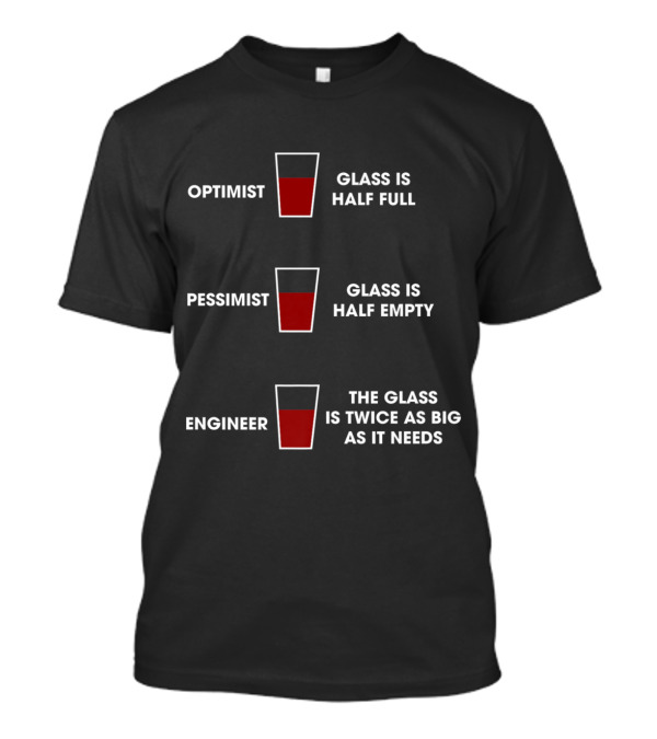 Optimist Pessimist Engineer Glass Is Half Full Glass Is Half Empty The Glass Is Twice As Big As It Needs T-Shirt