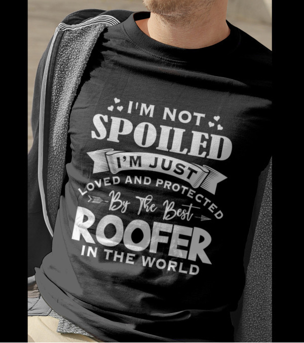I'm Not Spoiled I'm Just Loved And Protected By The Best Roofer In The World T-Shirt