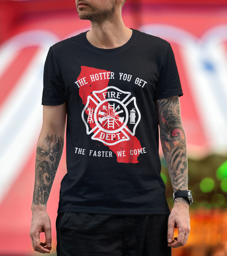The Hotter You Get The Faster We Come Fire Dept California Design LAFD Firefighter T-Shirt