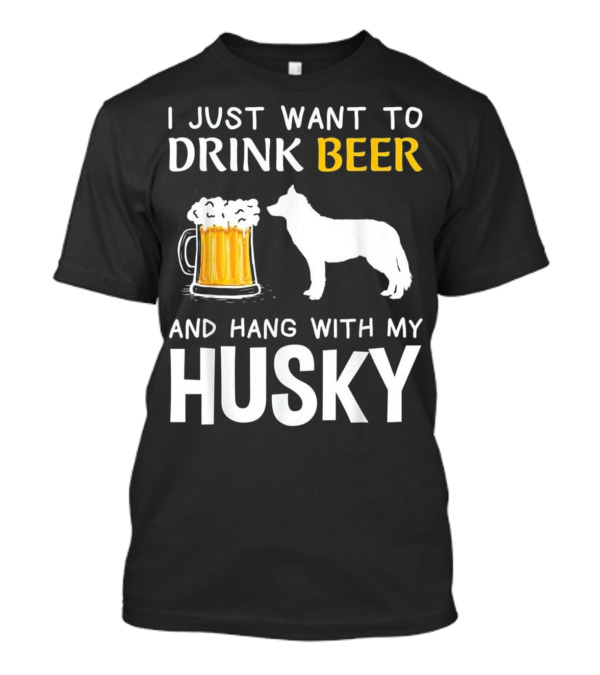 I Just Want To Drink Beer And Hang With My Husky T-Shirt