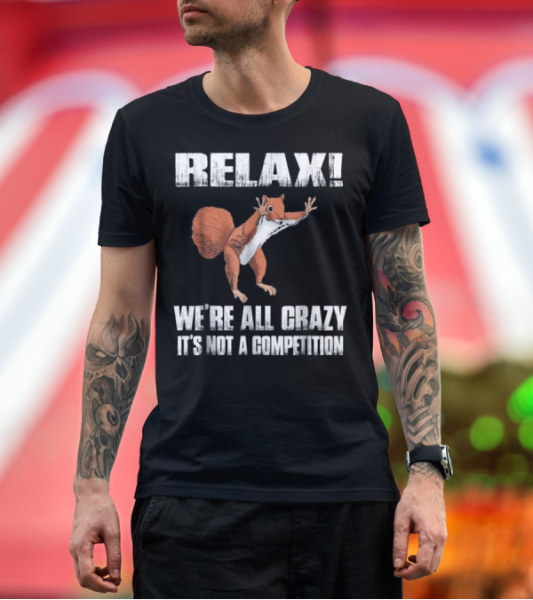 Premium T-Shirt: Relax We're All Crazy It's Not a Competition Squirrel T-Shirt Relax We're All Crazy It's Not a Competition Squirrel T-Shirt
