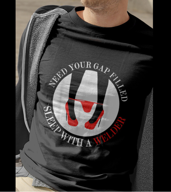 Need Your Gap Filled Sleep With A Welder T-Shirt