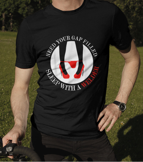 Need Your Gap Filled Sleep With A Welder T-Shirt