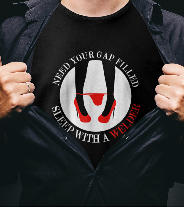 Need Your Gap Filled Sleep With A Welder T-Shirt