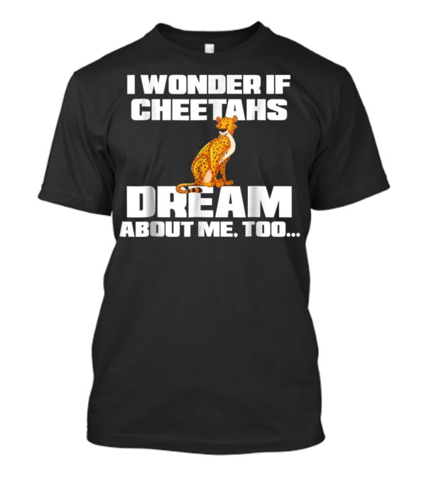 I Wonder If Cheetahs Dream About Me Too T-Shirt