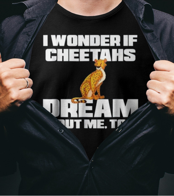 I Wonder If Cheetahs Dream About Me Too T-Shirt