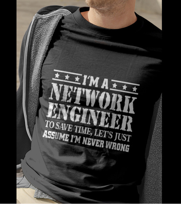 I'M A NETWORK ENGINEER TO SAVE TIME LET'S JUST ASSUME I'M NEVER WRONG T-Shirt