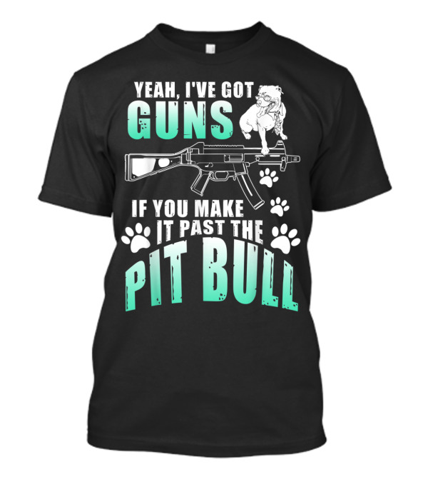 Yeah I've Got Guns If You Make It Past The Pit Bull T-Shirt