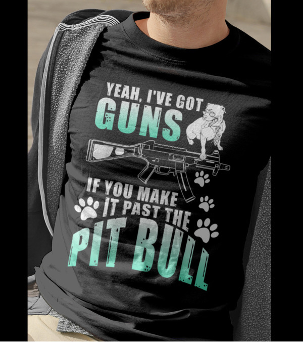 Yeah I've Got Guns If You Make It Past The Pit Bull T-Shirt