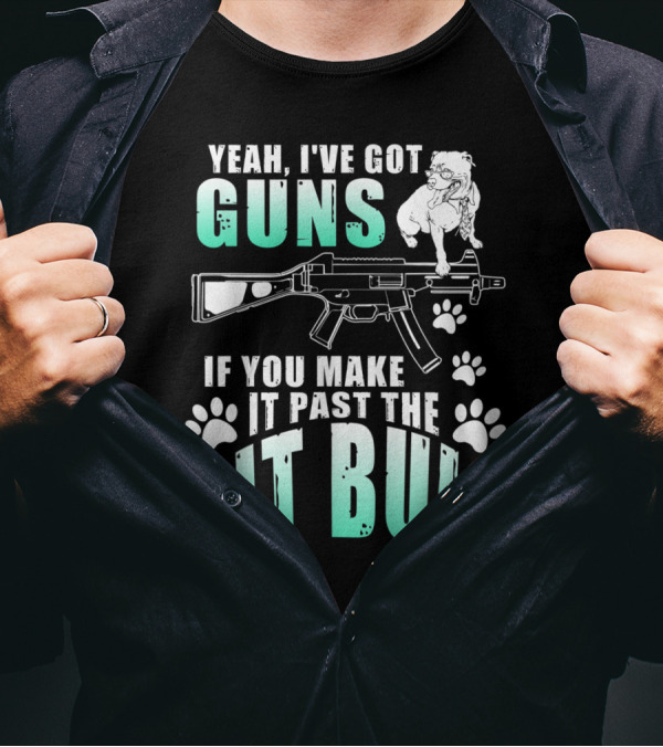 Yeah I've Got Guns If You Make It Past The Pit Bull T-Shirt