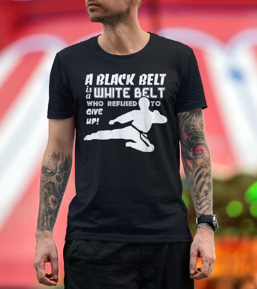 A Black Belt Is A White Belt Who Refused To Give Up Taekwon Martial Arts Karate Kick T-Shirt