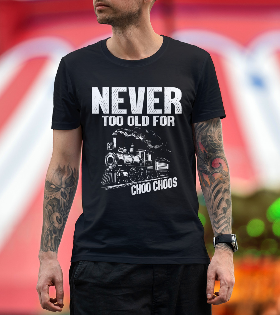 Never Too Old for Choo Choos Train Enthusiast Fun T-Shirt