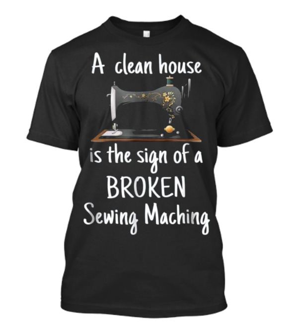 A Clean House Is The Sign Of A Broken Sewing Machine T-Shirt