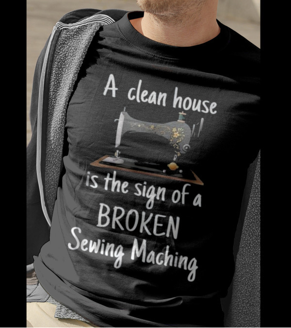 A Clean House Is The Sign Of A Broken Sewing Machine T-Shirt