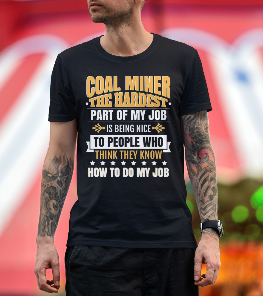 Coal Miner The Hardest Part of My Job Is Being Nice to People Who Think They Know How to Do My Job T-Shirt
