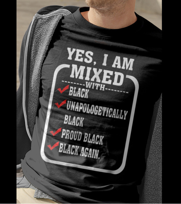 YES I AM MIXED WITH BLACK UNAPOLOGETICALLY PROUD BLACK BLACK AGAIN T-Shirt